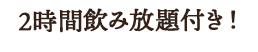 2時間飲み放題付き